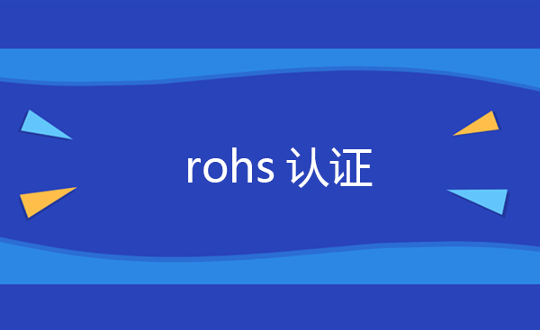 rohs认证有几项检测指标 rohs认证机构
