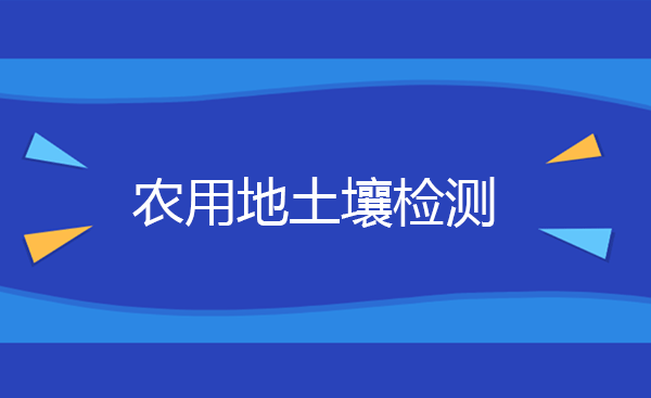 农用地土壤检测频次 农用地土壤检测标准